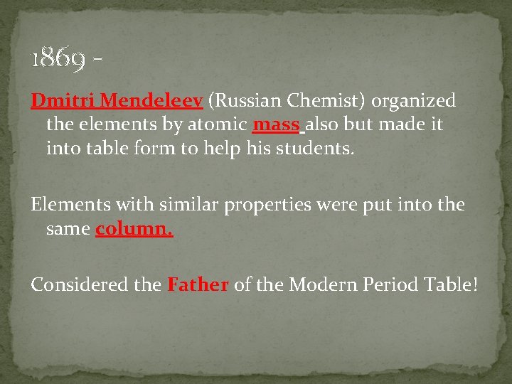 1869 Dmitri Mendeleev (Russian Chemist) organized the elements by atomic mass also but made