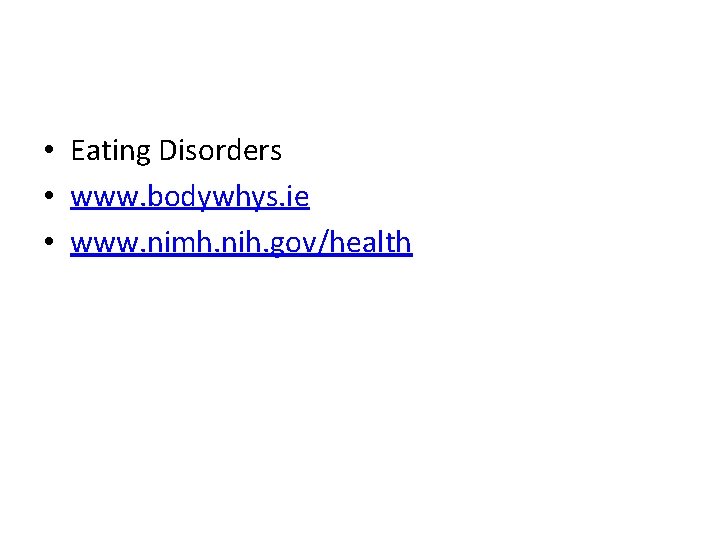  • Eating Disorders • www. bodywhys. ie • www. nimh. nih. gov/health 
