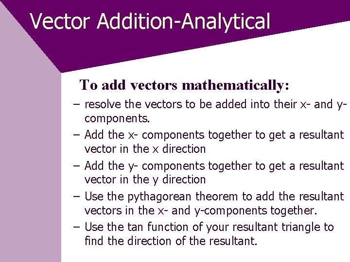 Vector Addition-Analytical To add vectors mathematically: – resolve the vectors to be added into