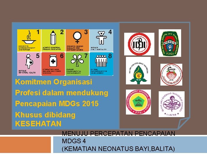 Komitmen Organisasi Profesi dalam mendukung Pencapaian MDGs 2015 Khusus dibidang KESEHATAN MENUJU PERCEPATAN PENCAPAIAN