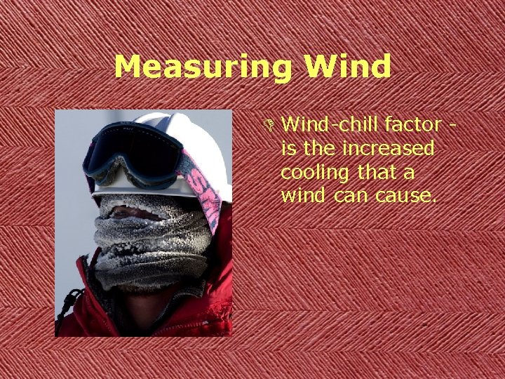 Measuring Wind D Wind-chill factor is the increased cooling that a wind can cause.