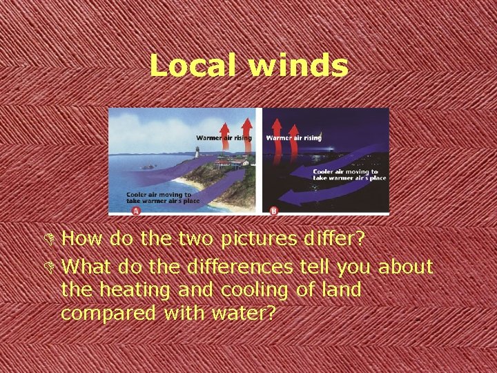 Local winds D How do the two pictures differ? D What do the differences