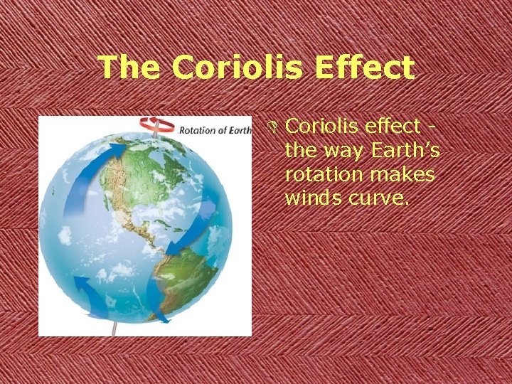 The Coriolis Effect D Coriolis effect the way Earth’s rotation makes winds curve. 