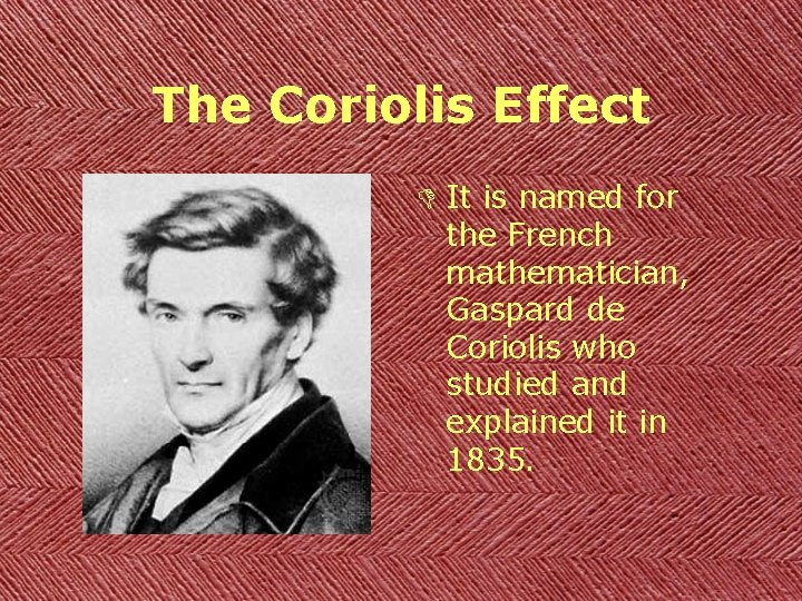 The Coriolis Effect D It is named for the French mathematician, Gaspard de Coriolis