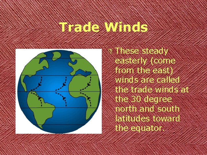 Trade Winds D These steady easterly (come from the east) winds are called the
