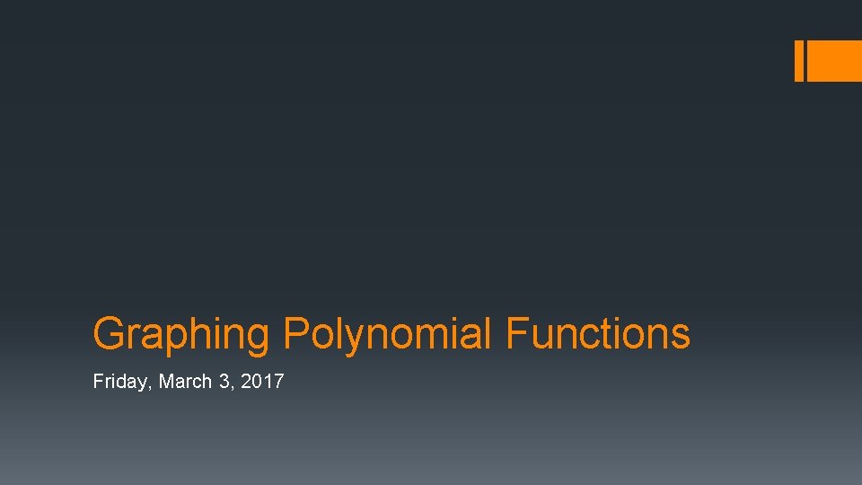 Graphing Polynomial Functions Friday, March 3, 2017 Graphing Polynomial Functions Friday, March 3, 2017