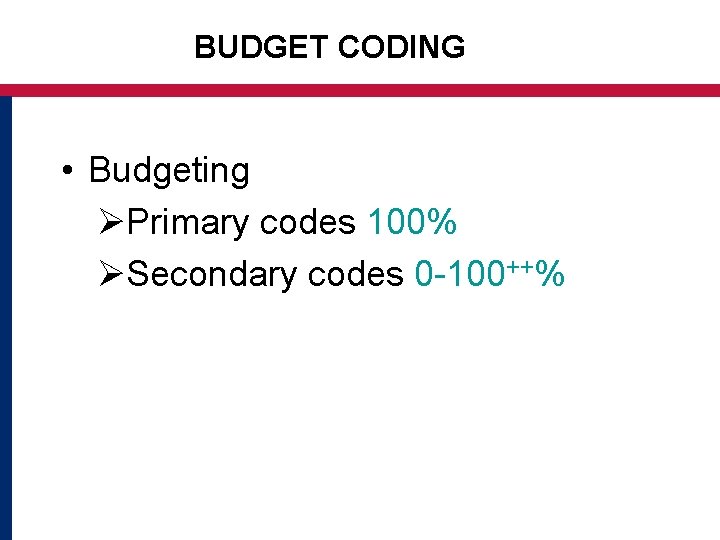 BUDGET CODING • Budgeting ØPrimary codes 100% ØSecondary codes 0 -100++% 