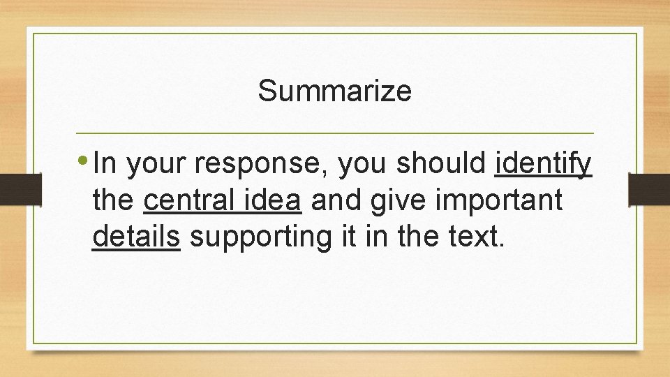 Summarize • In your response, you should identify the central idea and give important