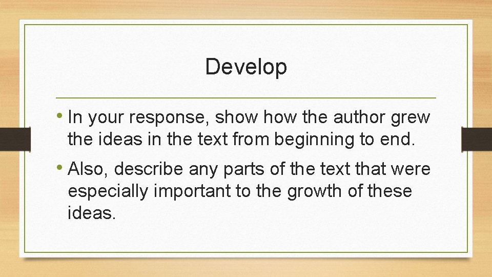 Develop • In your response, show the author grew the ideas in the text