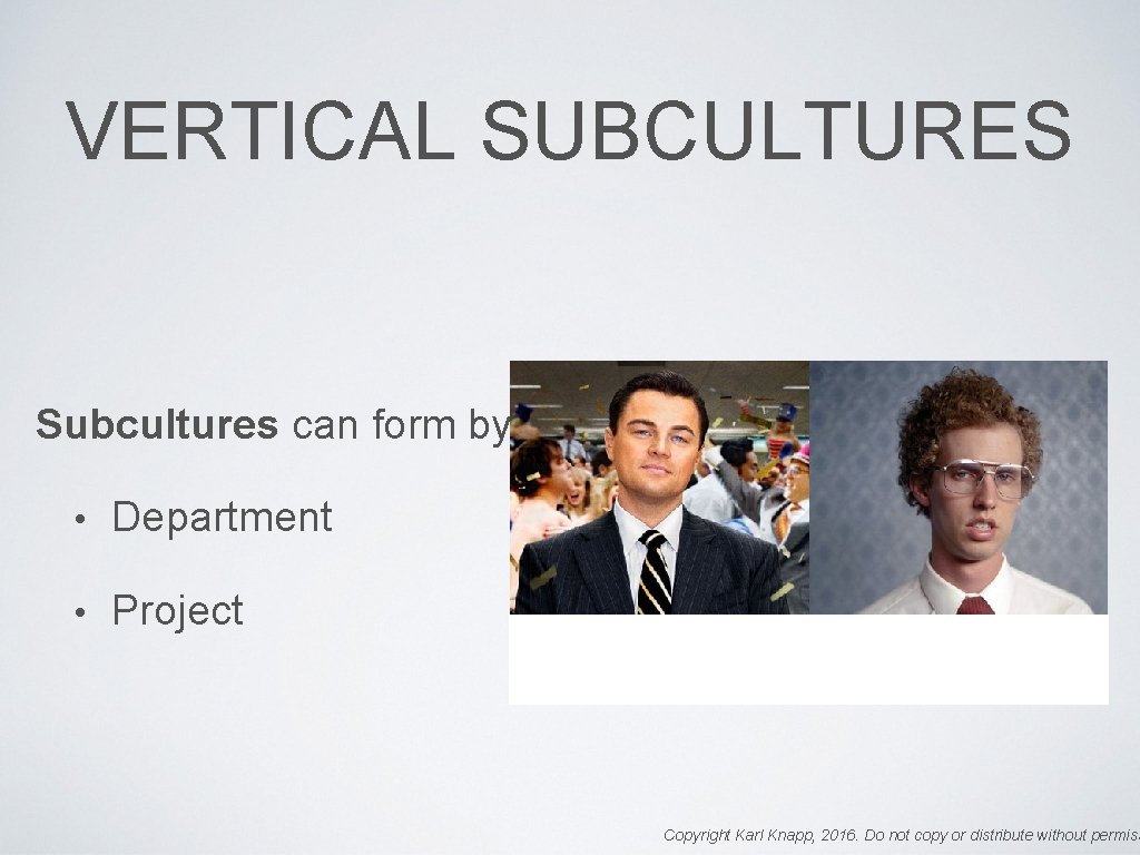 VERTICAL SUBCULTURES Subcultures can form by: • Department • Project Copyright Karl Knapp, 2016.