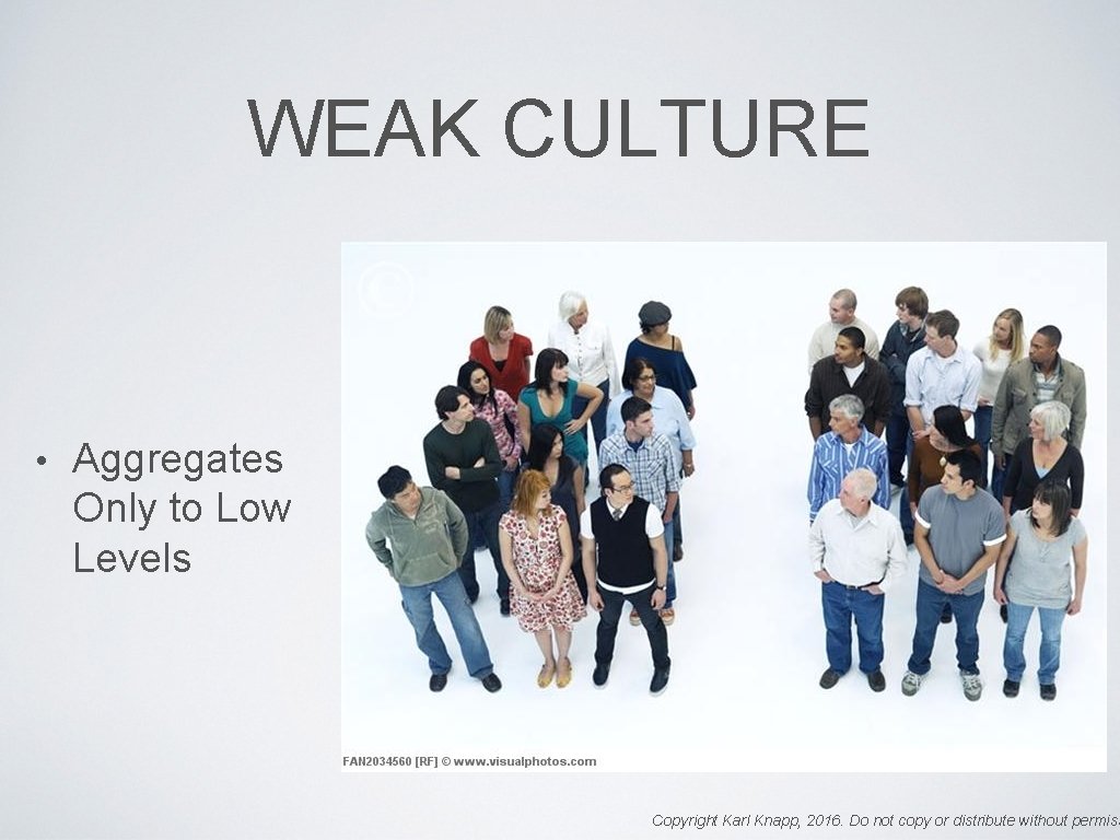 WEAK CULTURE • Aggregates Only to Low Levels Copyright Karl Knapp, 2016. Do not