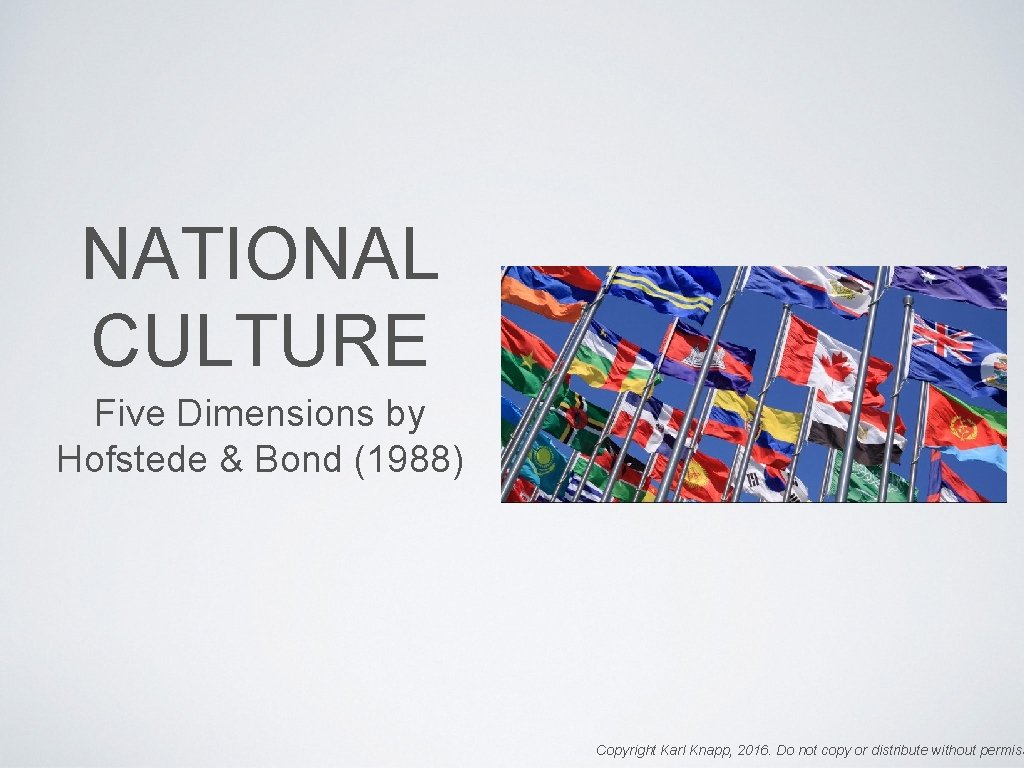 NATIONAL CULTURE Five Dimensions by Hofstede & Bond (1988) Copyright Karl Knapp, 2016. Do
