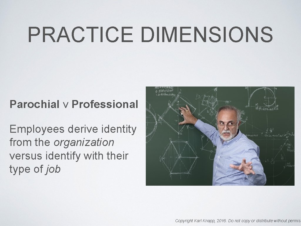 PRACTICE DIMENSIONS Parochial v Professional Employees derive identity from the organization versus identify with