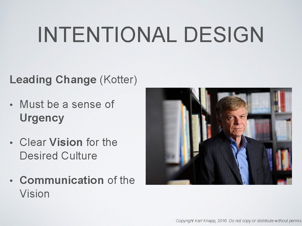 INTENTIONAL DESIGN Leading Change (Kotter) • Must be a sense of Urgency • Clear