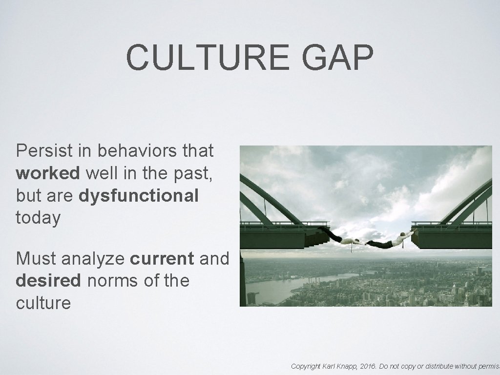 CULTURE GAP Persist in behaviors that worked well in the past, but are dysfunctional