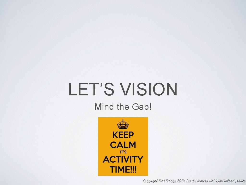 LET’S VISION Mind the Gap! Copyright Karl Knapp, 2016. Do not copy or distribute