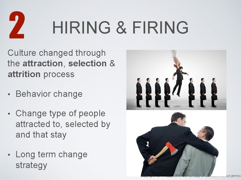 2 HIRING & FIRING Culture changed through the attraction, selection & attrition process •