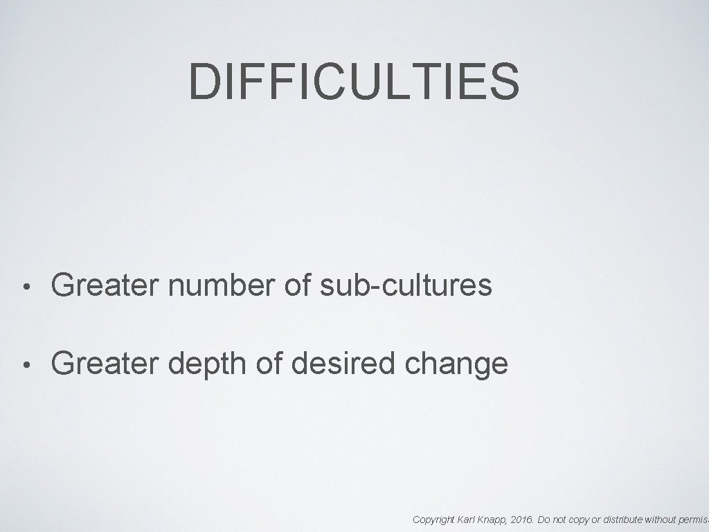 DIFFICULTIES • Greater number of sub-cultures • Greater depth of desired change Copyright Karl