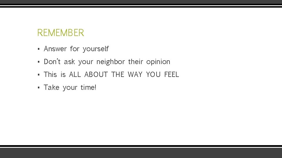 REMEMBER ▪ Answer for yourself ▪ Don’t ask your neighbor their opinion ▪ This