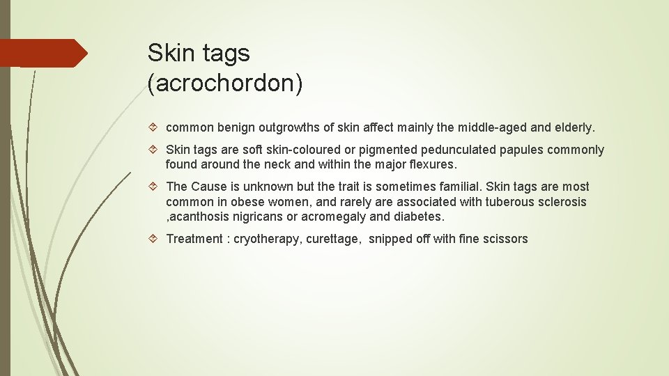 Skin tags (acrochordon) common benign outgrowths of skin affect mainly the middle-aged and elderly.
