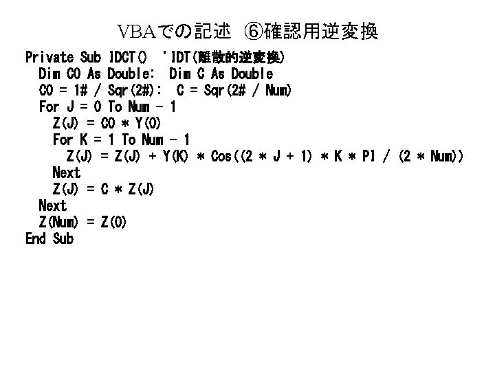 VBAでの記述 ⑥確認用逆変換 Private Sub IDCT() 'IDT(離散的逆変換) Dim C 0 As Double: Dim C As