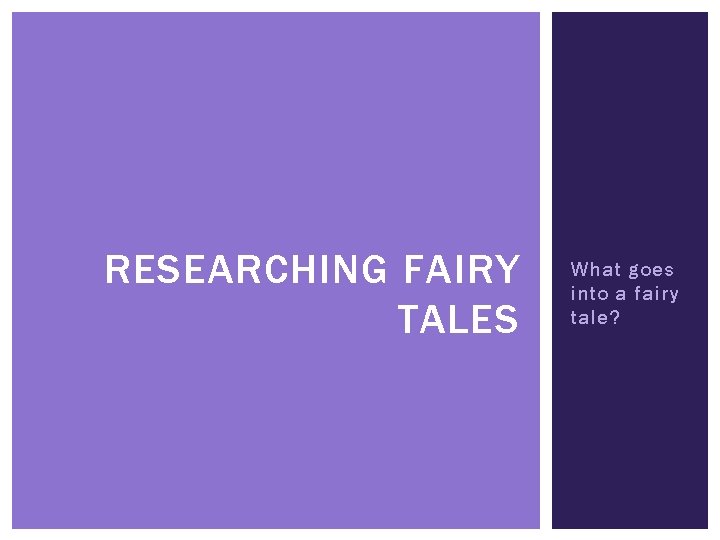 RESEARCHING FAIRY TALES What goes into a fairy tale? 