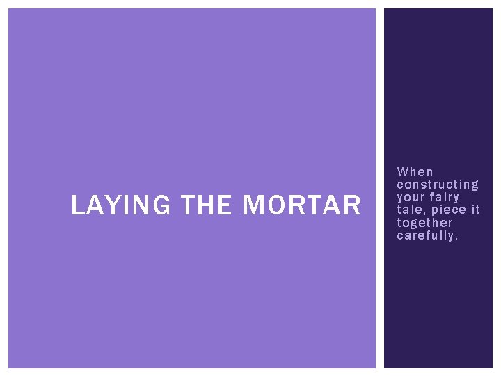 LAYING THE MORTAR When constructing your fairy tale, piece it together carefully. 