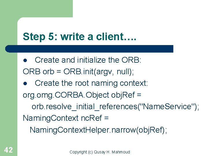 Step 5: write a client…. Create and initialize the ORB: ORB orb = ORB.