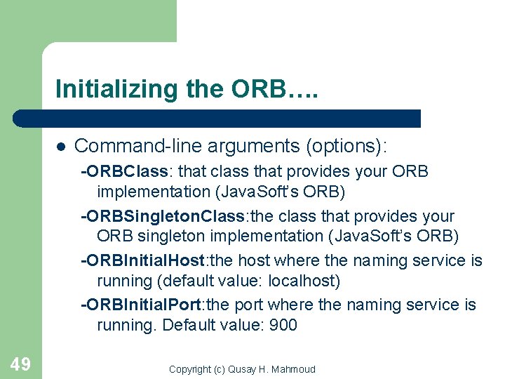 Initializing the ORB…. l Command-line arguments (options): -ORBClass: that class that provides your ORB