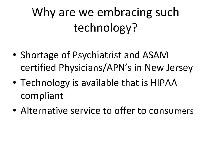 Why are we embracing such technology? • Shortage of Psychiatrist and ASAM certified Physicians/APN’s