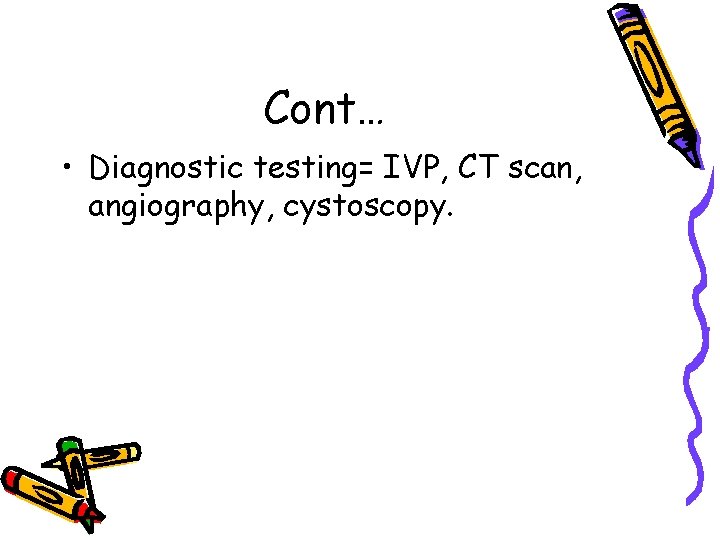 Cont… • Diagnostic testing= IVP, CT scan, angiography, cystoscopy. 
