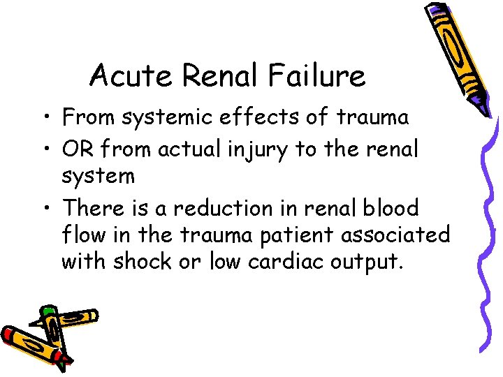 Acute Renal Failure • From systemic effects of trauma • OR from actual injury