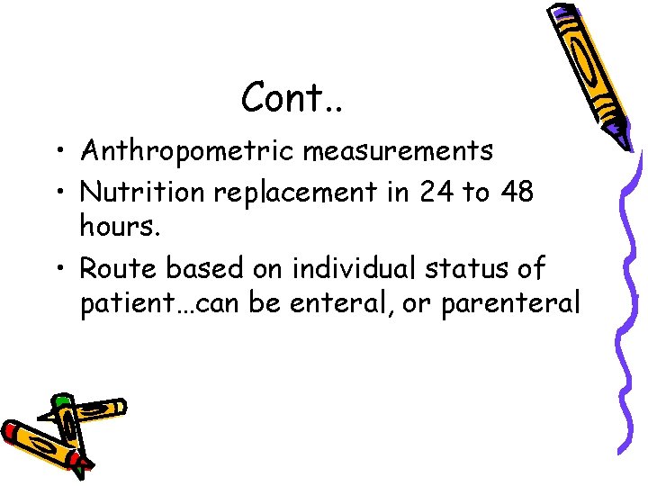 Cont. . • Anthropometric measurements • Nutrition replacement in 24 to 48 hours. •