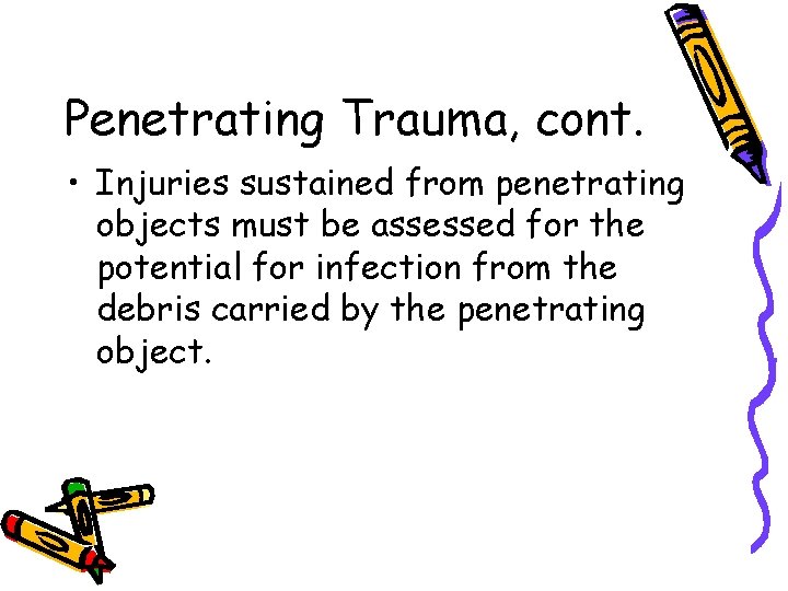 Penetrating Trauma, cont. • Injuries sustained from penetrating objects must be assessed for the