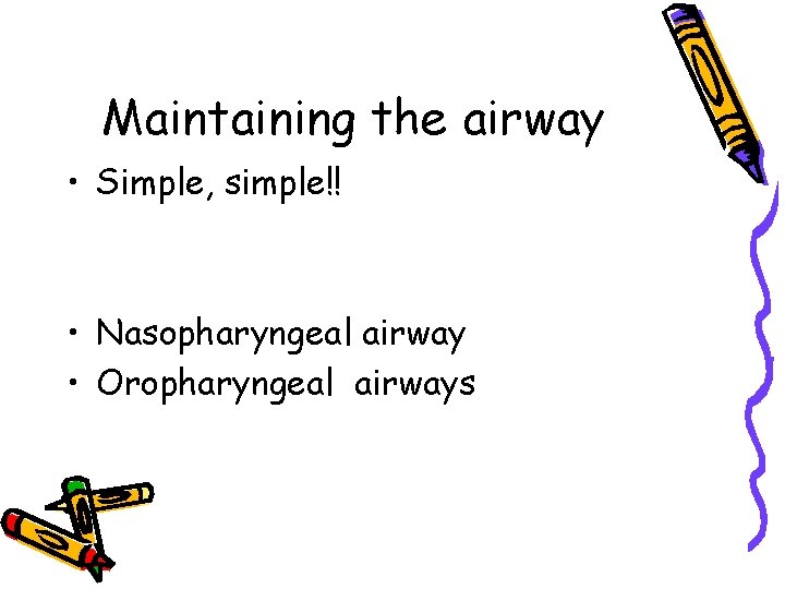 Maintaining the airway • Simple, simple!! • Nasopharyngeal airway • Oropharyngeal airways 