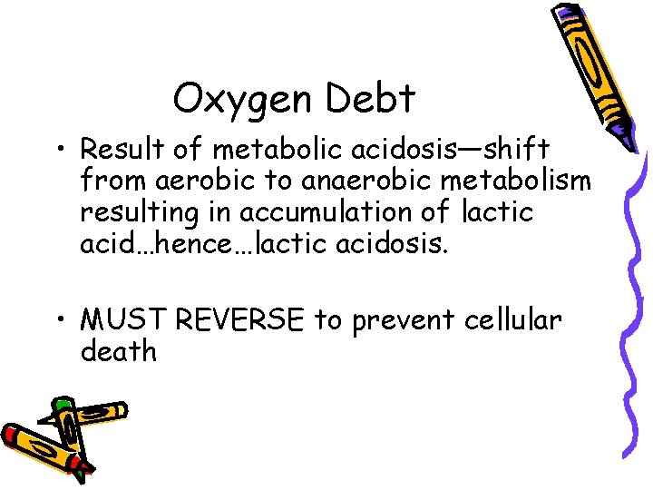Oxygen Debt • Result of metabolic acidosis—shift from aerobic to anaerobic metabolism resulting in
