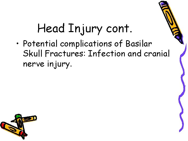 Head Injury cont. • Potential complications of Basilar Skull Fractures: Infection and cranial nerve