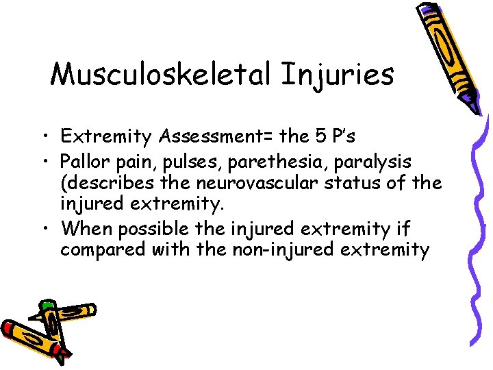 Musculoskeletal Injuries • Extremity Assessment= the 5 P’s • Pallor pain, pulses, parethesia, paralysis