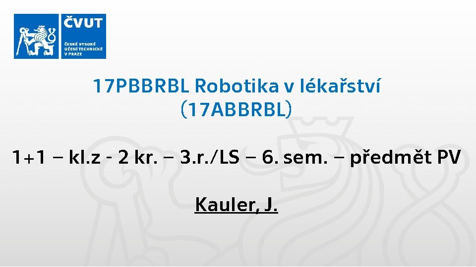 17 PBBRBL Robotika v lékařství (17 ABBRBL) 1+1 – kl. z - 2 kr.