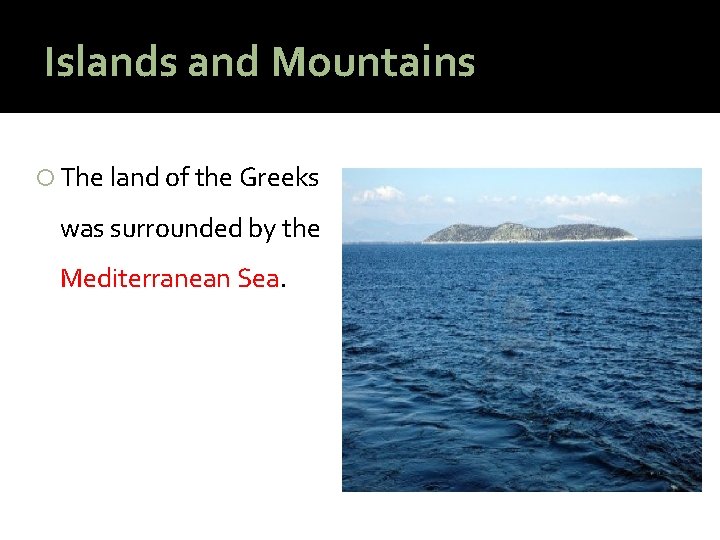 Islands and Mountains The land of the Greeks was surrounded by the Mediterranean Sea.