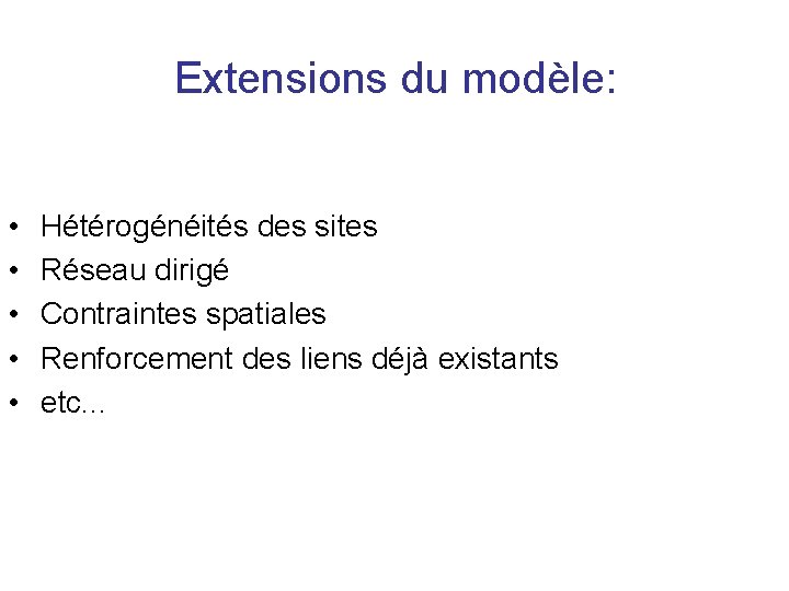 Extensions du modèle: • • • Hétérogénéités des sites Réseau dirigé Contraintes spatiales Renforcement