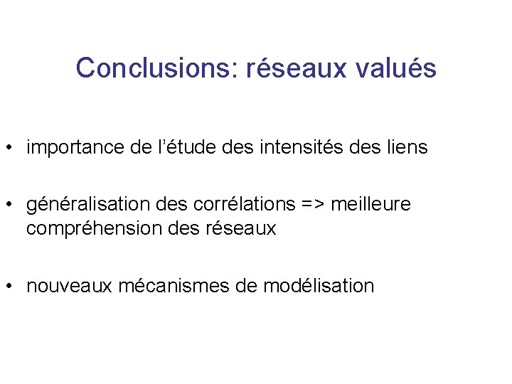 Conclusions: réseaux valués • importance de l’étude des intensités des liens • généralisation des