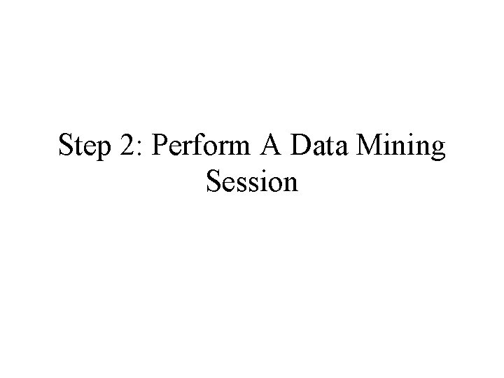 Step 2: Perform A Data Mining Session 