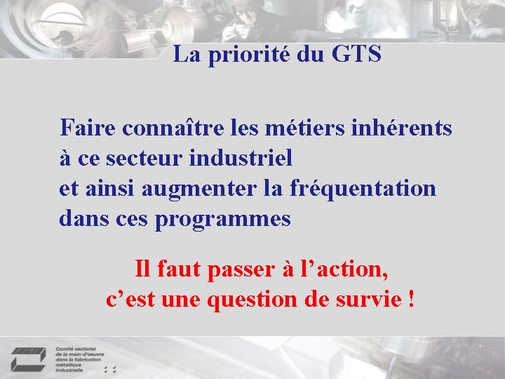La priorité du GTS Faire connaître les métiers inhérents à ce secteur industriel et