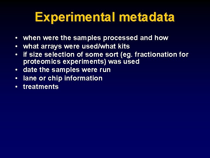 Experimental metadata • when were the samples processed and how • what arrays were