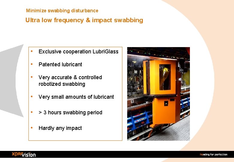 Minimize swabbing disturbance Ultra low frequency & impact swabbing • Exclusive cooperation Lubri. Glass