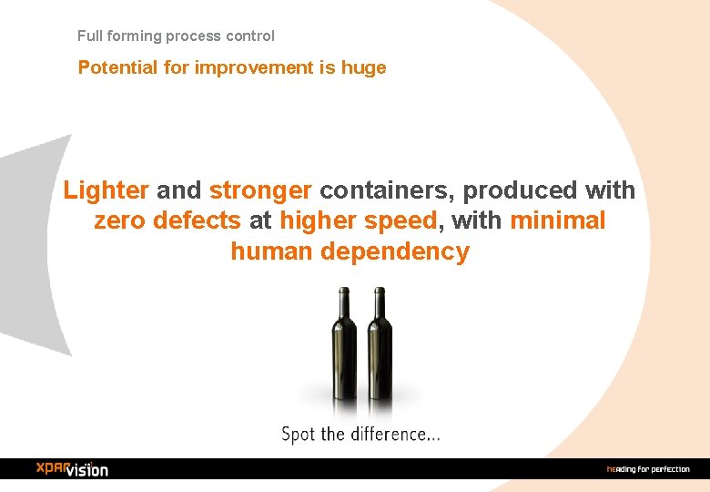 Full forming process control Potential for improvement is huge Lighter and stronger containers, produced