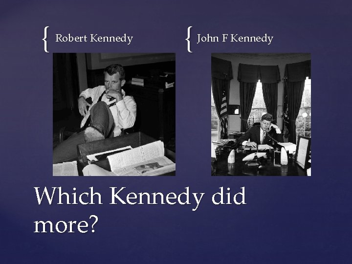 { Robert Kennedy { John F Kennedy Which Kennedy did more? 