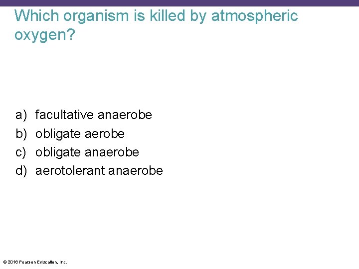 Which organism is killed by atmospheric oxygen? a) b) c) d) facultative anaerobe obligate