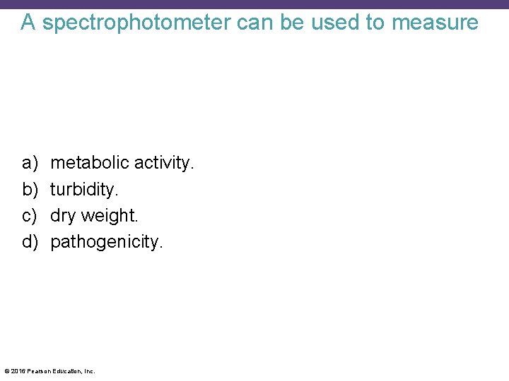 A spectrophotometer can be used to measure a) b) c) d) metabolic activity. turbidity.